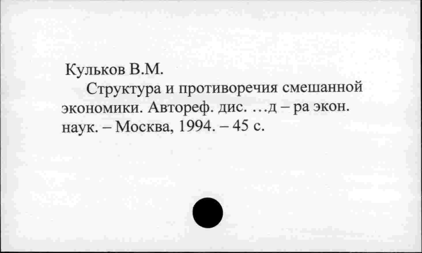 ﻿Кульков В.М.
Структура и противоречия смешанной экономики. Автореф. дис. .. .д - ра экон, наук. - Москва, 1994. - 45 с.